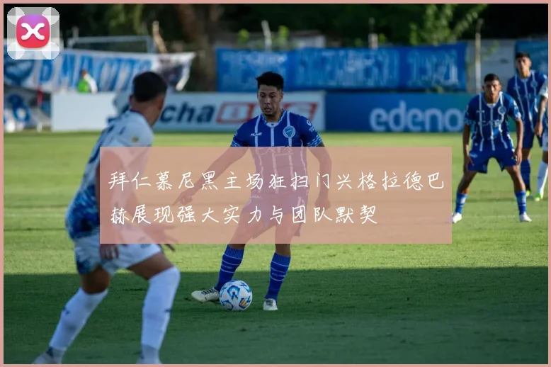 拜仁慕尼黑主场狂扫门兴格拉德巴赫展现强大实力与团队默契